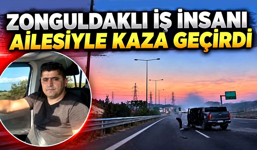 Zonguldaklı iş insanı ailesiyle kaza geçirdi