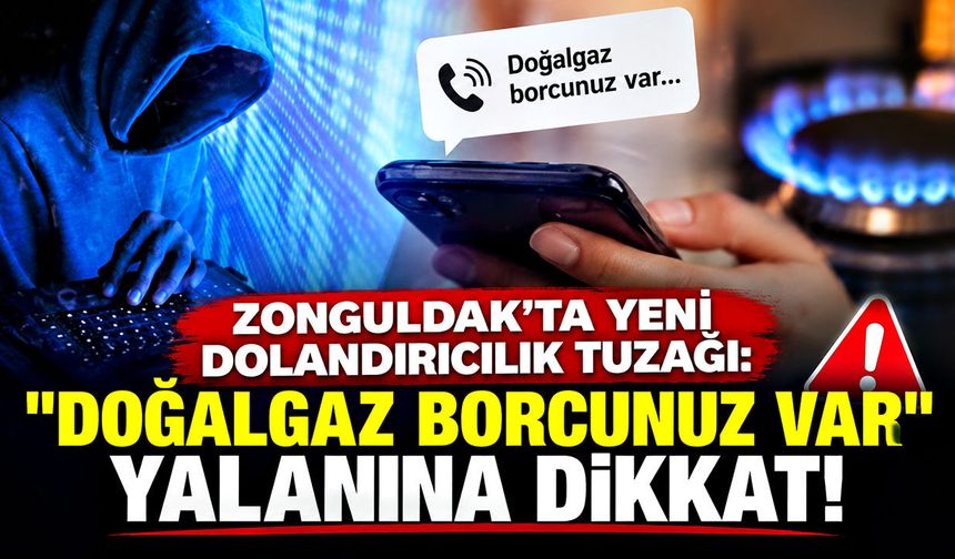 Zonguldak’ta yeni dolandırıcılık tuzağı: "Doğalgaz borcunuz var" yalanına dikkat!