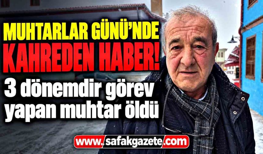 Muhtarlar Günü’nde acı tesadüf! 3 dönemlik muhtar hayatını kaybetti
