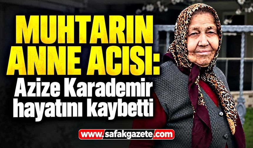 Muhtarın anne acısı: Azize Karademir hayatını kaybetti