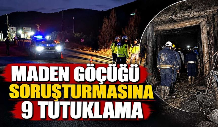 Maden göçüğü soruşturmasına 9 tutuklama