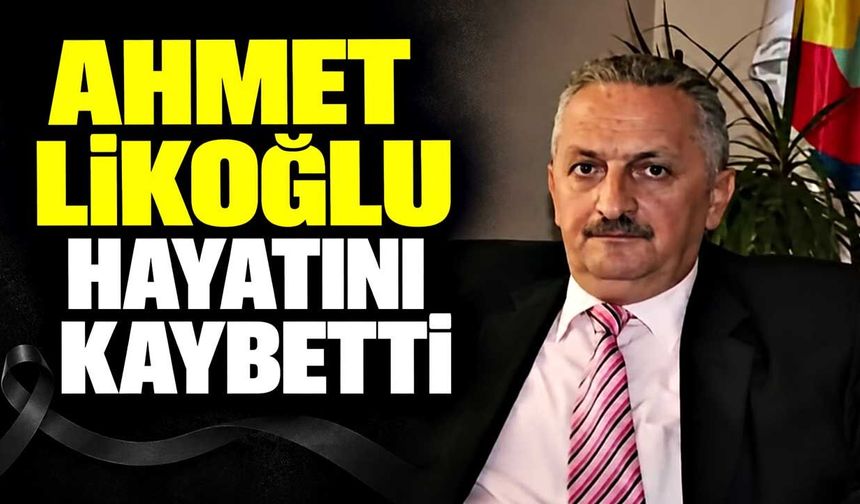 Ahmet Likoğlu hayatını kaybetti