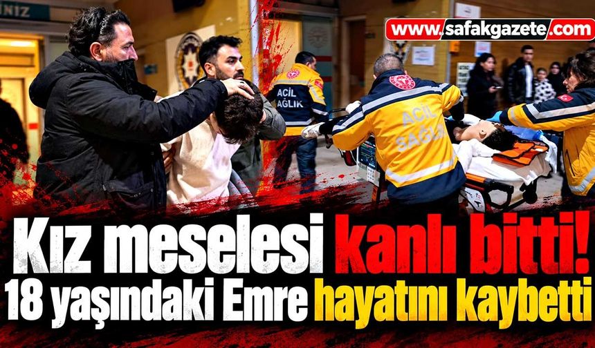 Kız meselesi kanlı bitti! 18 yaşındaki Emre hayatını kaybetti