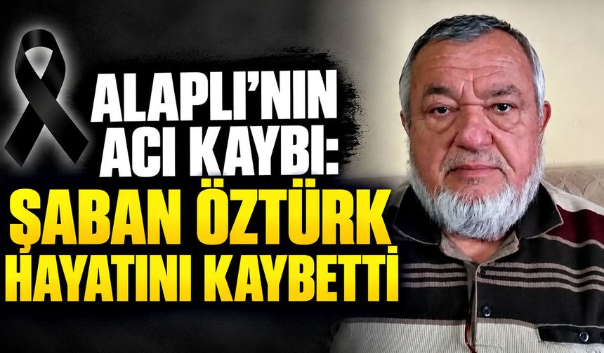 Alaplı’nın acı kaybı: Şaban Öztürk hayatını kaybetti