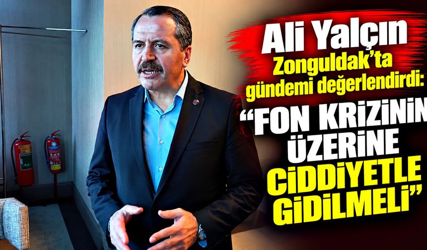 Ali Yalçın Zonguldak’ta gündemi değerlendirdi: “Fon krizinin üzerine ciddiyetle gidilmeli”