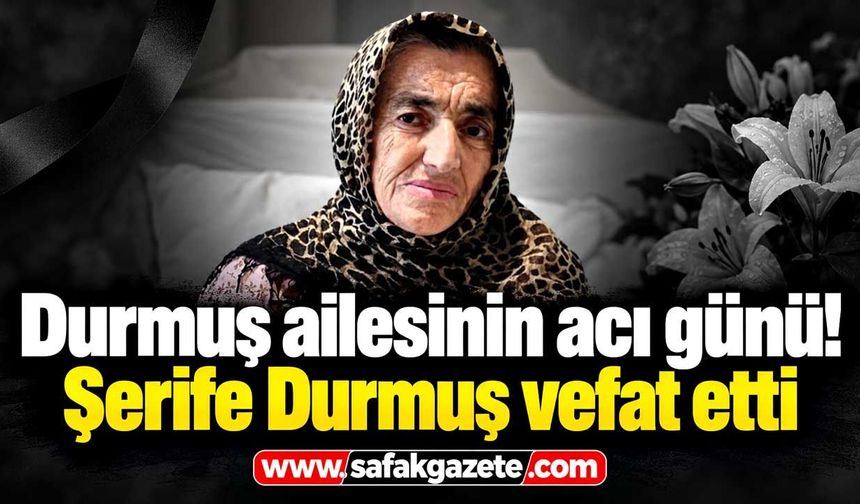 Durmuş ailesinin acı günü! Şerife Durmuş vefat etti