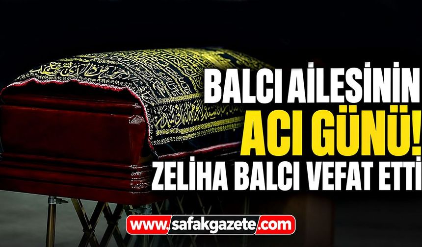 Balcı ailesinin acı günü! Zeliha Balcı vefat etti