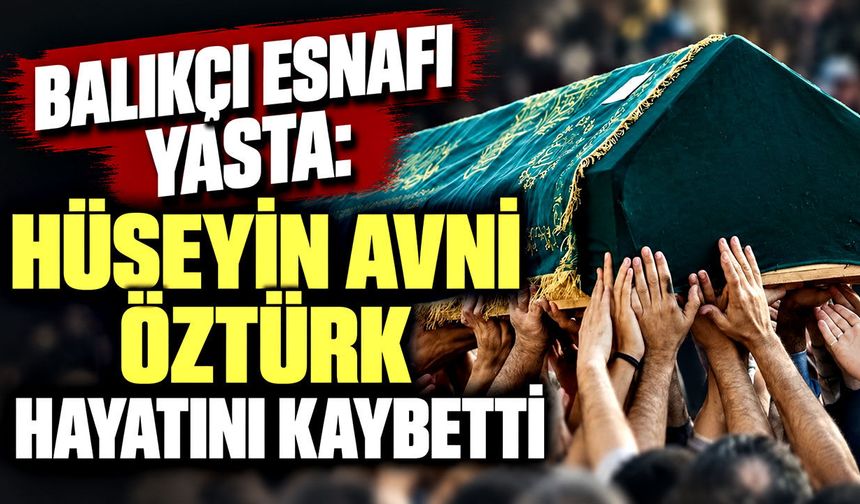 Balıkçı  esnafı yasta: Hüseyin Avni Öztürk hayatını kaybetti