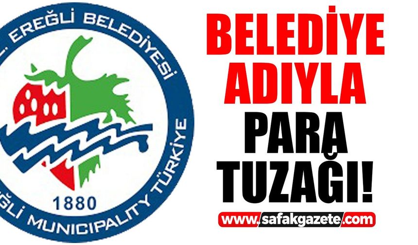 Ereğli'de dolandırıcılık alarmı! Belediyenin adını kullanıyorlar