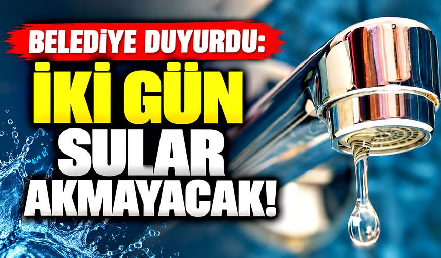 Belediye duyurdu: İki gün sular akmayacak!