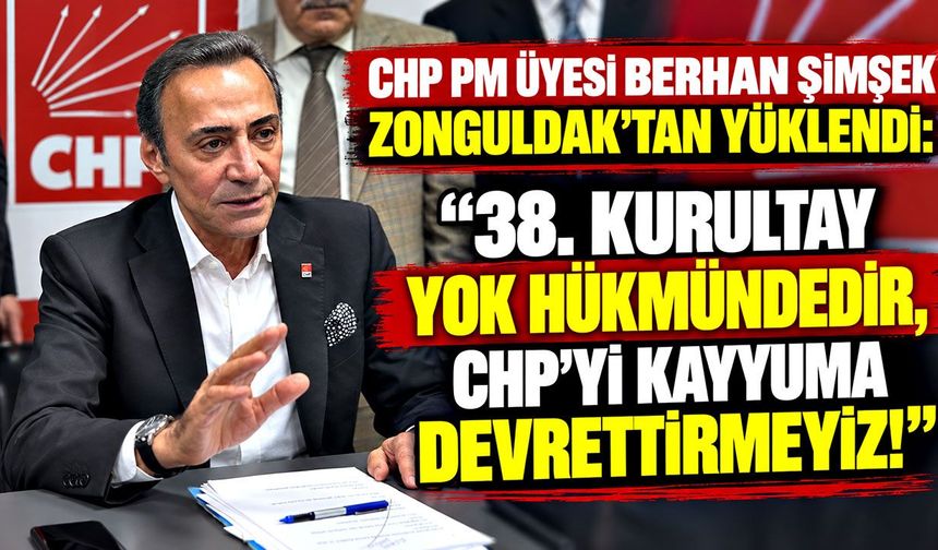 CHP PM Üyesi Berhan Şimşek Zonguldak'tan yüklendi: "38. Kurultay yok hükmündedir, CHP’yi kayyuma devrettirmeyiz!"