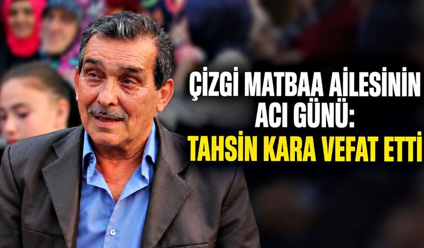 Çizgi Matbaa ailesinin acı günü: Tahsin Kara vefat etti