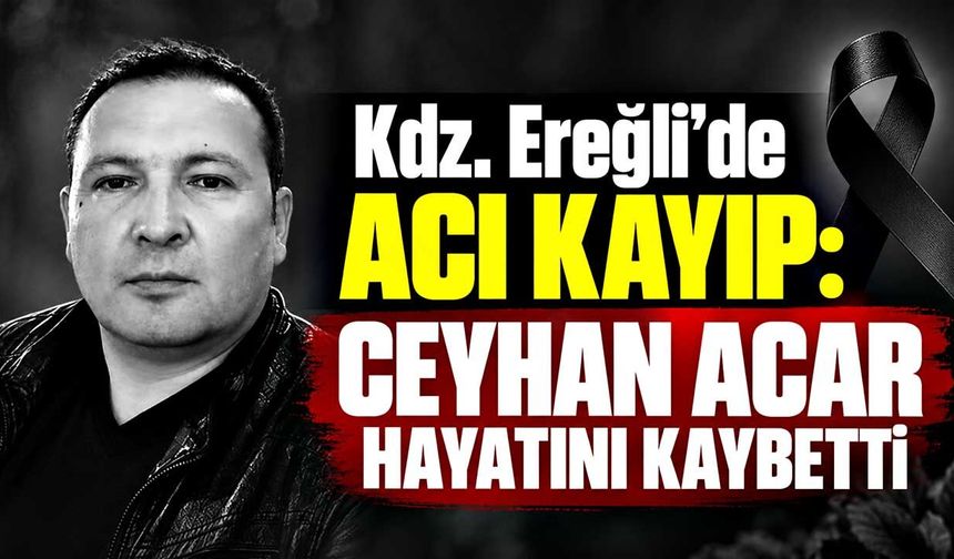 Kdz. Ereğli’de acı kayıp: Ceyhan Acar hayatını kaybetti