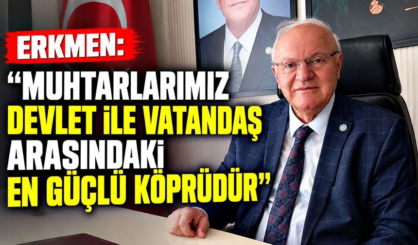 Erkmen: "Muhtarlarımız devlet ile vatandaş arasındaki en güçlü köprüdür"