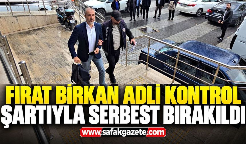 Fırat Birkan adli kontrol şartıyla serbest bırakıldı