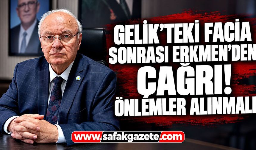 Gelik’teki facia sonrası Erkmen’den çağrı! Önlemler alınmalı
