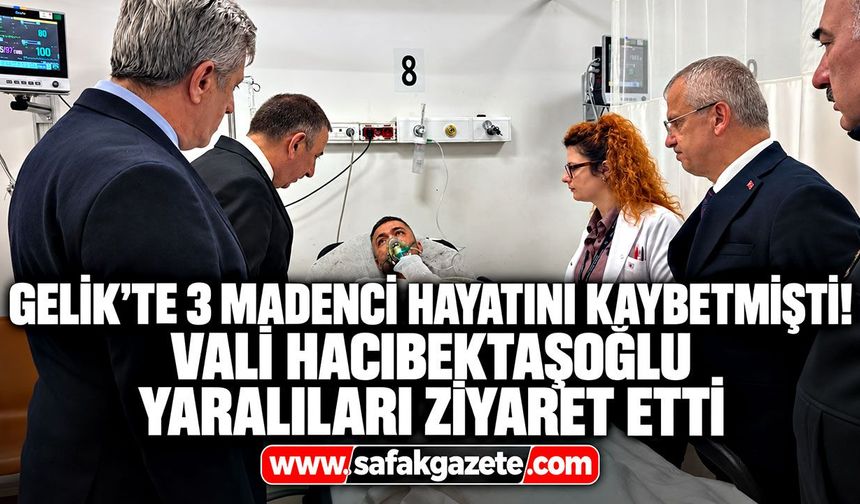 Gelik’te 3 madenci hayatını kaybetmişti! Vali Hacıbektaşoğlu yaralıları ziyaret etti