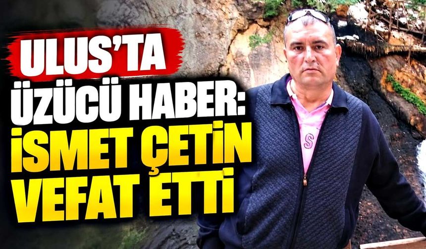 Ulus'ta acı kayıp: İsmet Çetin hayatını kaybetti
