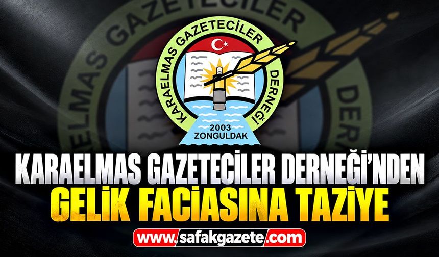Karaelmas Gazeteciler Derneği’nden Gelik faciasına taziye