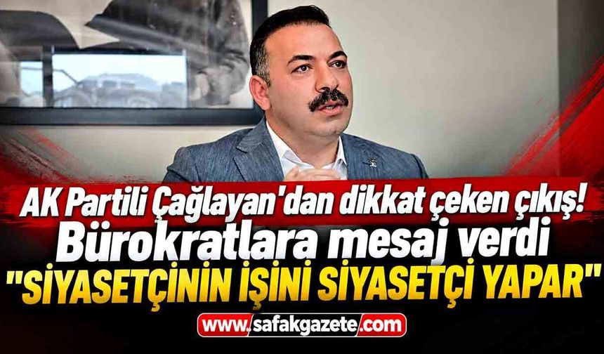 AK Partili Çağlayan'dan dikkat çeken çıkış! Bürokratlara mesaj verdi