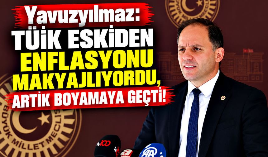 Yavuzyılmaz: TÜİK eskiden enflasyonu makyajlıyordu, artık boyamaya geçti!