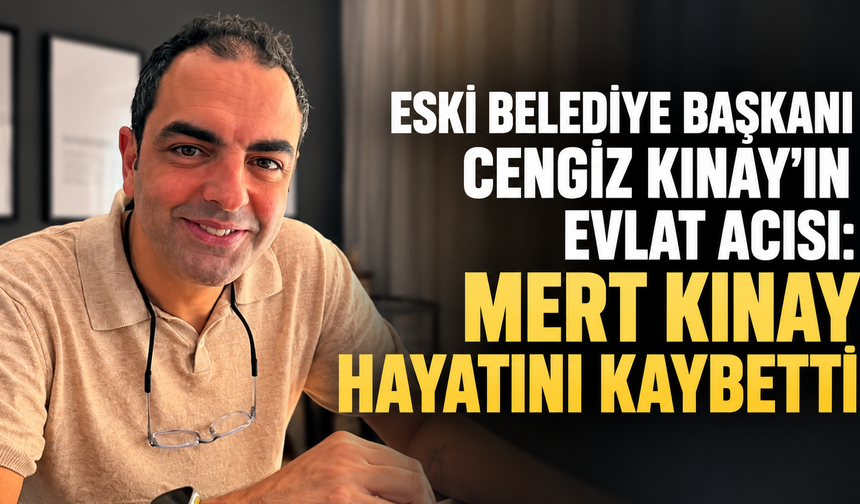 Eski Belediye Başkanı Cengiz Kınay’ın evlat acısı: Mert Kınay hayatını kaybetti