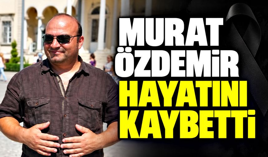 Murat Özdemir hayatını kaybetti
