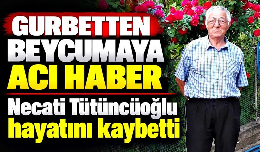 Beycumalı gurbetçi Necati Tütüncüoğlu hayatını kaybetti