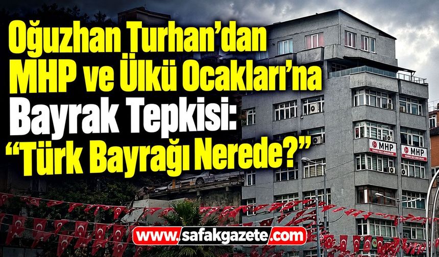 Oğuzhan Turhan’dan MHP ve Ülkü Ocakları’na Bayrak Tepkisi: “Türk Bayrağı Nerede?”