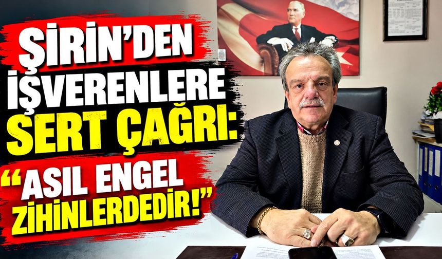 Şirin'den işverenlere sert çağrı: "Asıl engel zihinlerdedir!"