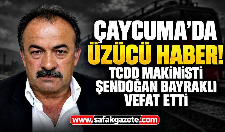 Çaycuma’da üzücü haber! TCDD makinisti Şendoğan Bayraklı vefat etti