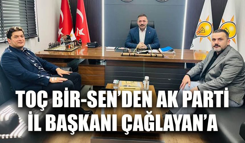 TOÇ BİR-SEN’den AK Parti İl Başkanı Çağlayan’a ziyaret