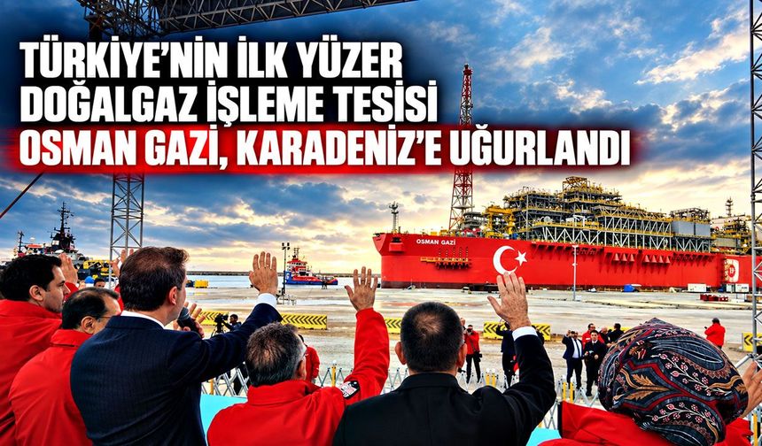 Türkiye'nin ilk yüzer doğalgaz işleme tesisi Osman Gazi, Karadeniz'e uğurlandı
