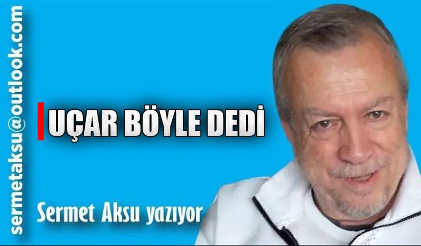 UÇAR BÖYLE DEDİ