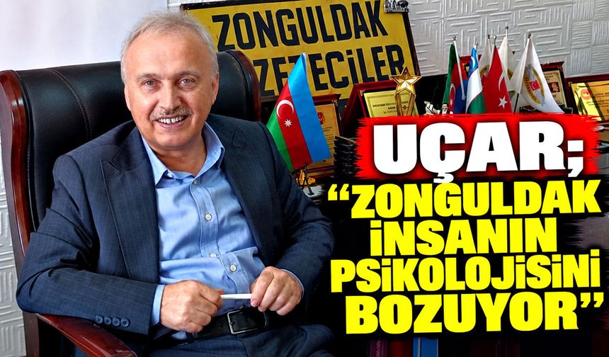 Uçar; “Zonguldak insanın psikolojisini bozuyor”