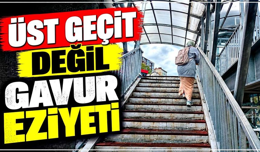 Üst geçit değil gavur eziyeti