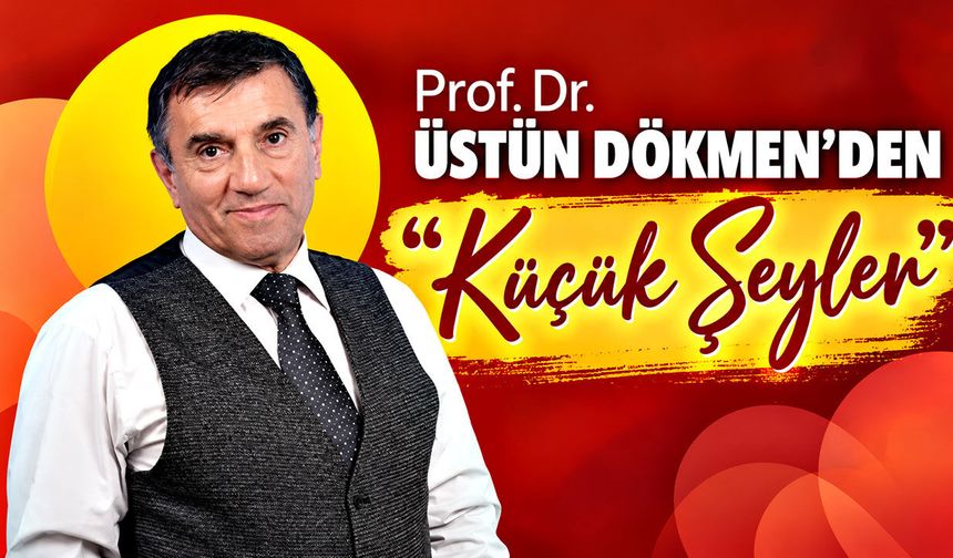 Prof. Dr. Üstün Dökmen’den “Küçük Şeyler”