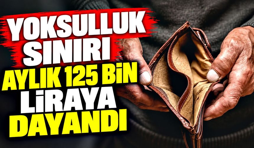 Yoksulluk sınırı aylık 125 bin liraya dayandı