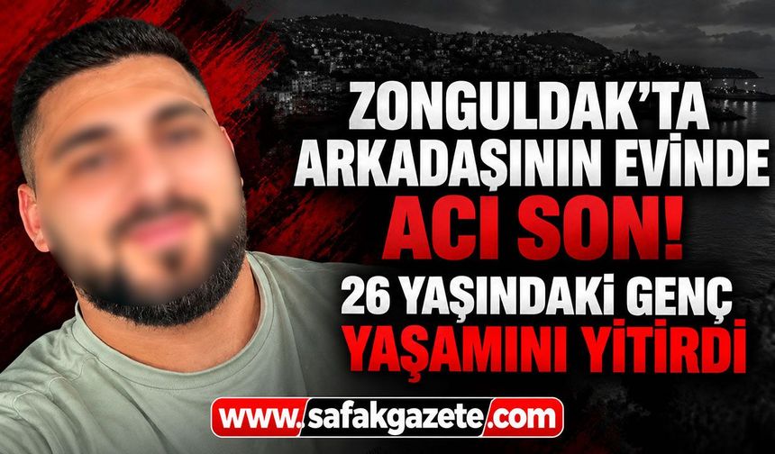 Zonguldak’ta arkadaşının evinde acı son! 26 yaşındaki genç yaşamını yitirdi