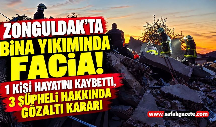 Zonguldak’ta bina yıkımında facia! 1 kişi hayatını kaybetti, 3 şüpheli hakkında gözaltı kararı