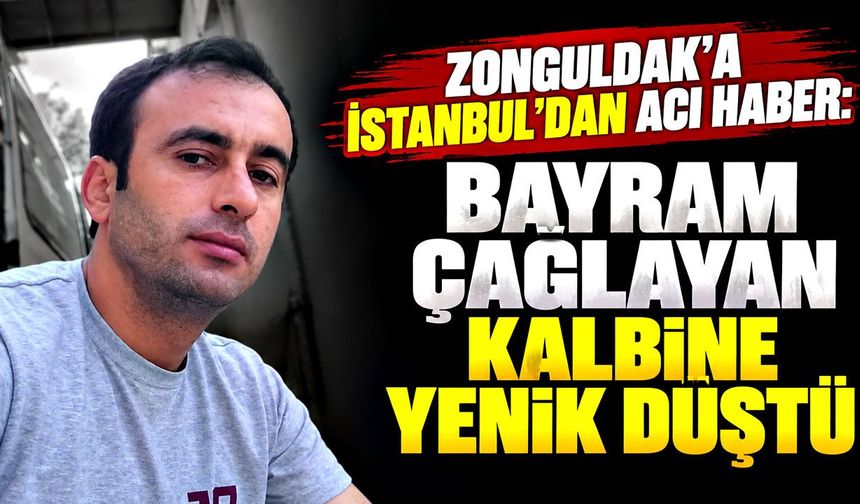 Zonguldak’a İstanbul’dan acı haber: Bayram Çağlayan kalbine yenik düştü