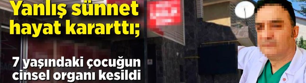 Yanlış sünnet hayat kararttı; 7 yaşındaki çocuğun cinsel organı kesildi