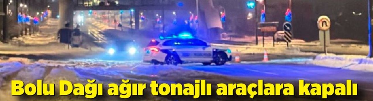Bolu Dağı ağır tonajlı araçların geçişine kapatıldı