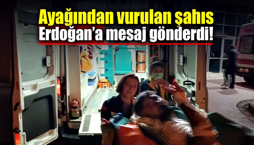 Ayağından vurulunca hastane yolunda Cumhurbaşkanına mesaj gönderdi!