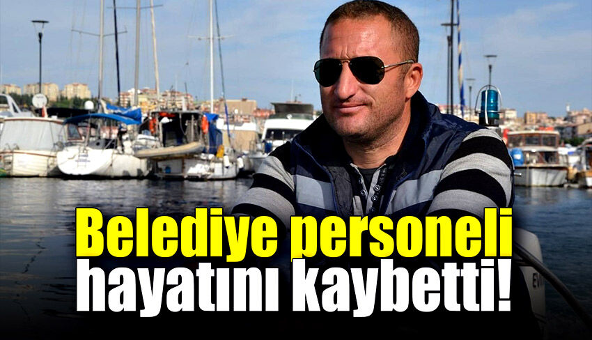 Belediye personeli kaldırıldığı hastanede hayatını kaybetti!