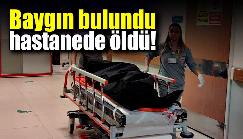 Baygın bulundu hastanede öldü!