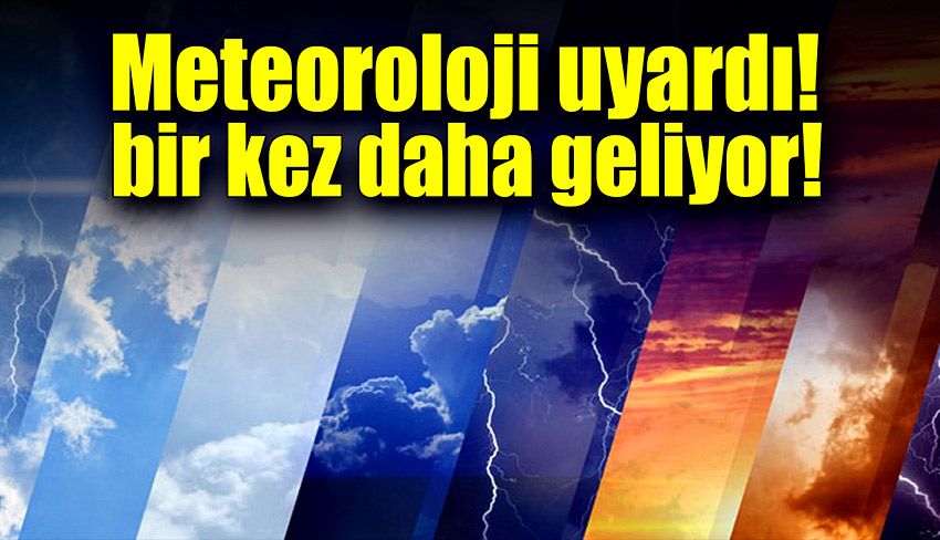 Meteoroloji uyardı: Bir kez daha geliyor!