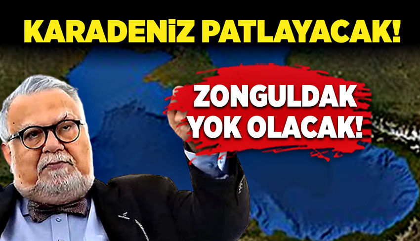 Karadeniz patlayacak, Zonguldak yok olacak!