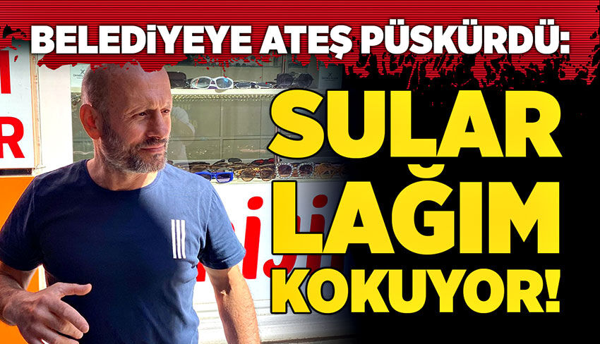 Belediyeye ateş püskürdü:  Sular lağım kokuyor