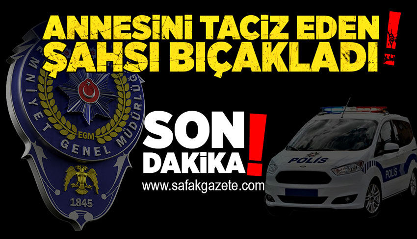 Annesini taciz eden şahsı bıçakladı!